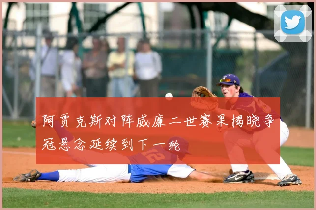 阿贾克斯对阵威廉二世赛果揭晓争冠悬念延续到下一轮