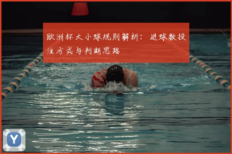 欧洲杯大小球规则解析:进球数投注方式与判断思路