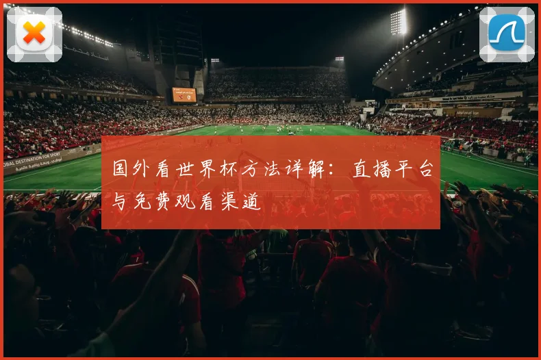 国外看世界杯方法详解:直播平台与免费观看渠道