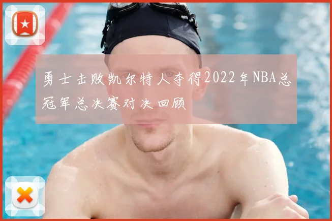 勇士击败凯尔特人夺得2022年NBA总冠军总决赛对决回顾