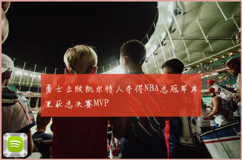 勇士击败凯尔特人夺得NBA总冠军库里获总决赛MVP