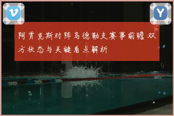 阿贾克斯对阵乌德勒支赛事前瞻 双方状态与关键看点解析