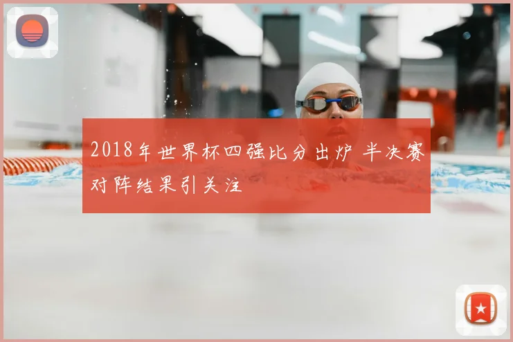 2018年世界杯四强比分出炉 半决赛对阵结果引关注