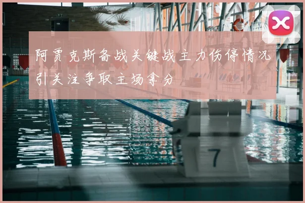 阿贾克斯备战关键战主力伤停情况引关注争取主场拿分
