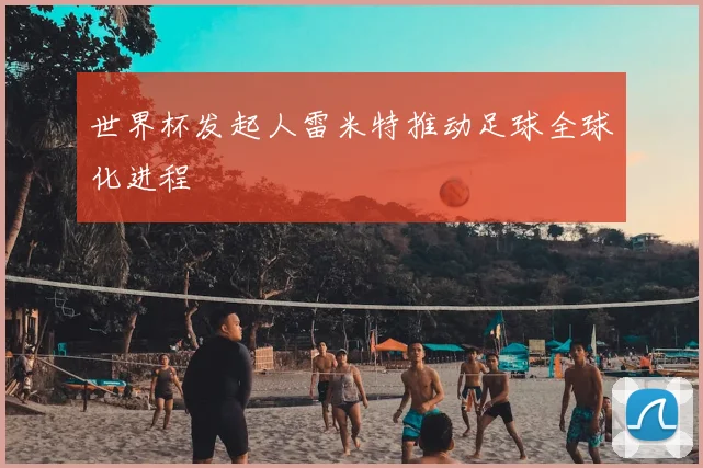 世界杯发起人雷米特推动足球全球化进程