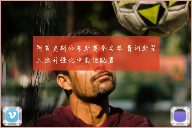 阿贾克斯公布新赛季名单 青训新星入选并强化中前场配置