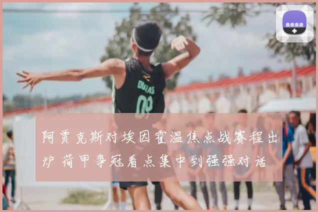 阿贾克斯对埃因霍温焦点战赛程出炉 荷甲争冠看点集中到强强对话