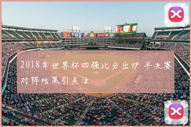 2018年世界杯四强比分出炉 半决赛对阵结果引关注
