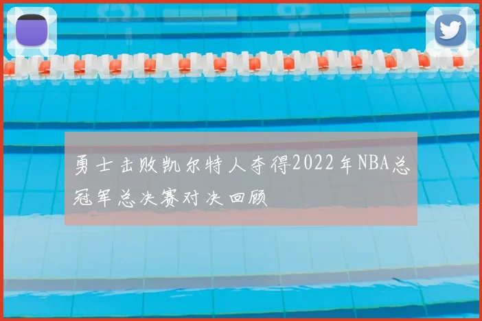 勇士击败凯尔特人夺得2022年NBA总冠军总决赛对决回顾